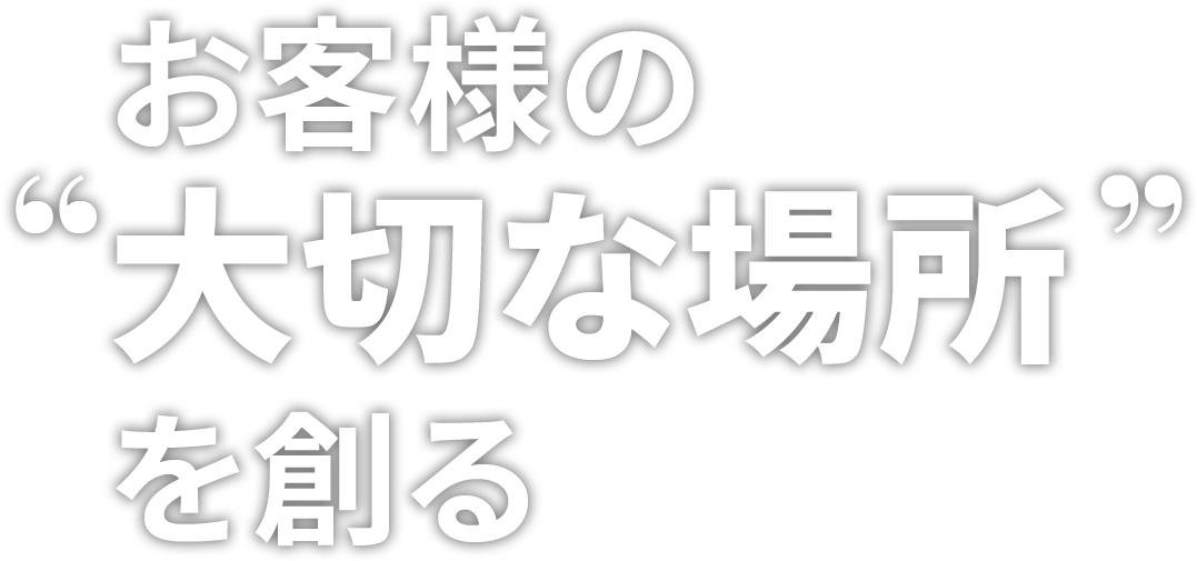 お客様の大切な場所を創る